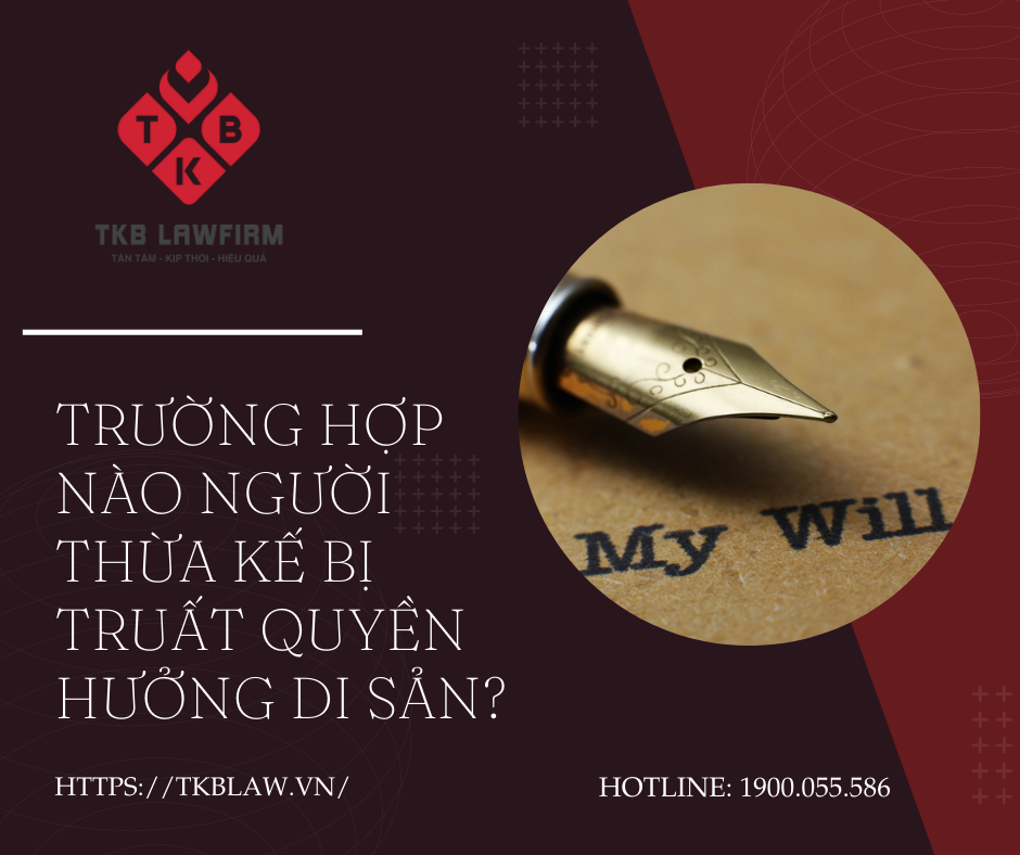 TRƯỜNG HỢP NÀO NGƯỜI THỪA KẾ BỊ TRUẤT QUYỀN HƯỞNG DI SẢN